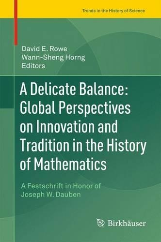 A Delicate Balance: Global Perspectives on Innovation and Tradition in the History of Mathematics: A Festschrift in Honor of Joseph W. Dauben - Trends in the History of Science (Hardback)