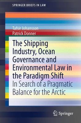 The Shipping Industry, Ocean Governance and Environmental Law in the Paradigm Shift: In Search of a Pragmatic Balance for the Arctic - SpringerBriefs in Law (Paperback)