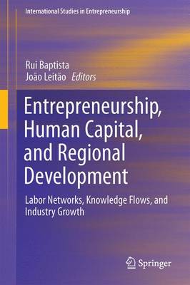 Entrepreneurship, Human Capital, and Regional Development: Labor Networks, Knowledge Flows, and Industry Growth - International Studies in Entrepreneurship 31 (Hardback)