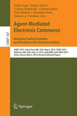 Agent-Mediated Electronic Commerce. Designing Trading Strategies and Mechanisms for Electronic Markets: AMEC 2013, Saint Paul, MN, USA, May 6, 2013, TADA 2013, Bellevue, WA, USA, July 15, 2013, and AMEC and TADA 2014, Paris, France, May 5, 2014, Revised Selected Papers - Lecture Notes in Business Information Processing 187 (Paperback)
