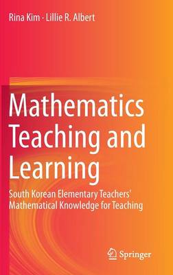 Mathematics Teaching and Learning: South Korean Elementary Teachers' Mathematical Knowledge for Teaching (Hardback)