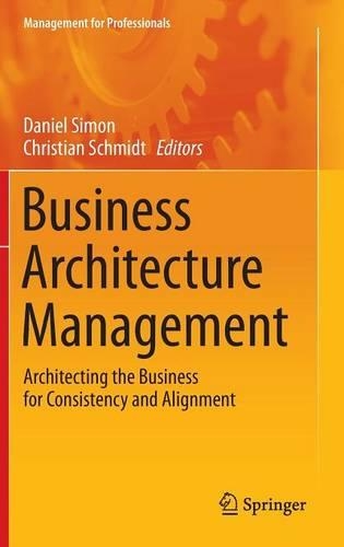 Business Architecture Management: Architecting the Business for Consistency and Alignment - Management for Professionals (Hardback)