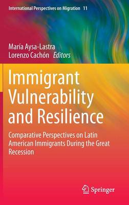 Immigrant Vulnerability and Resilience: Comparative Perspectives on Latin American Immigrants During the Great Recession - International Perspectives on Migration 11 (Hardback)