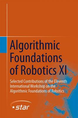 Algorithmic Foundations of Robotics XI: Selected Contributions of the Eleventh International Workshop on the Algorithmic Foundations of Robotics - Springer Tracts in Advanced Robotics 107 (Hardback)