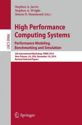 High Performance Computing Systems. Performance Modeling, Benchmarking, and Simulation: 5th International Workshop, PMBS 2014, New Orleans, LA, USA, November 16, 2014. Revised Selected Papers - Theoretical Computer Science and General Issues 8966 (Paperback)