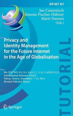 Privacy and Identity Management for the Future Internet in the Age of Globalisation: 9th IFIP WG 9.2, 9.5, 9.6/11.7, 11.4, 11.6/SIG 9.2.2 International Summer School, Patras, Greece, September 7-12, 2014, Revised Selected Papers - IFIP AICT Tutorials 457 (Hardback)