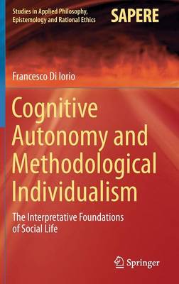 Cognitive Autonomy and Methodological Individualism: The Interpretative Foundations of Social Life - Studies in Applied Philosophy, Epistemology and Rational Ethics 22 (Hardback)