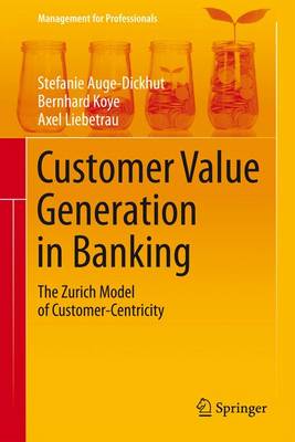 Customer Value Generation in Banking 2016: The Zurich Model of Customer-Centricity - Management for Professionals (Hardback)