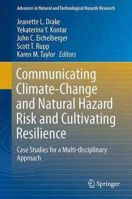 Communicating Climate-Change and Natural Hazard Risk and Cultivating Resilience: Case Studies for a Multi-disciplinary Approach - Advances in Natural and Technological Hazards Research 45 (Hardback)