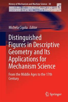 Distinguished Figures in Descriptive Geometry and Its Applications for Mechanism Science: From the Middle Ages to the 17th Century - History of Mechanism and Machine Science 30 (Hardback)