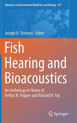 Fish Hearing and Bioacoustics: An Anthology in Honor of Arthur N. Popper and Richard R. Fay - Advances in Experimental Medicine and Biology 877 (Hardback)
