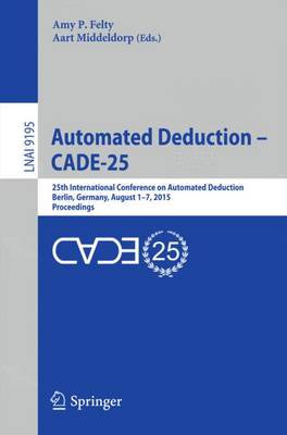 Automated Deduction - CADE-25: 25th International Conference on Automated Deduction, Berlin, Germany, August 1-7, 2015, Proceedings - Lecture Notes in Artificial Intelligence 9195 (Paperback)