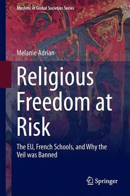 Religious Freedom at Risk: The EU, French Schools, and Why the Veil was Banned - Muslims in Global Societies Series 8 (Hardback)