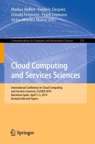Cloud Computing and Services Sciences: International Conference in Cloud Computing and Services Sciences, CLOSER 2014 Barcelona Spain, April 3-5, 2014 Revised Selected Papers - Communications in Computer and Information Science 512 (Paperback)
