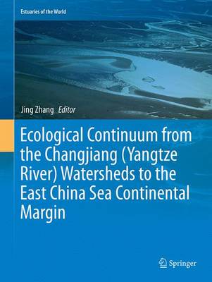 Ecological Continuum from the Changjiang (Yangtze River) Watersheds to the East China Sea Continental Margin - Estuaries of the World (Paperback)