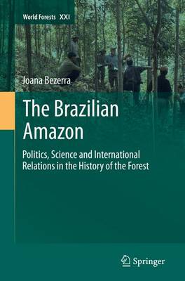 The Brazilian Amazon: Politics, Science and International Relations in the History of the Forest - World Forests 21 (Paperback)