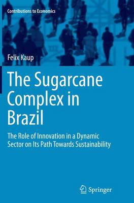 The Sugarcane Complex in Brazil: The Role of Innovation in a Dynamic Sector on Its Path Towards Sustainability - Contributions to Economics (Paperback)