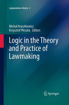 Logic in the Theory and Practice of Lawmaking - Legisprudence Library 2 (Paperback)