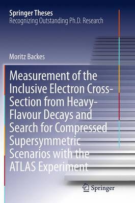 Measurement of the Inclusive Electron Cross-Section from Heavy-Flavour Decays and Search for Compressed Supersymmetric Scenarios with the ATLAS Experiment - Springer Theses (Paperback)
