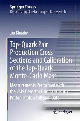 Top-Quark Pair Production Cross Sections and Calibration of the Top-Quark Monte-Carlo Mass: Measurements Performed with the CMS Detector Using LHC Run I Proton-Proton Collision Data - Springer Theses (Hardback)
