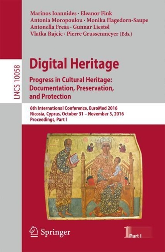 Digital Heritage. Progress in Cultural Heritage: Documentation, Preservation, and Protection: 6th International Conference, EuroMed 2016, Nicosia, Cyprus, October 31 - November 5, 2016, Proceedings, Part I - Information Systems and Applications, incl. Internet/Web, and HCI 10058 (Paperback)