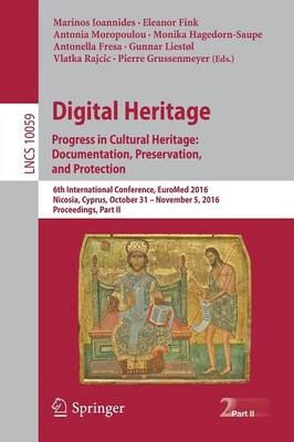 Digital Heritage. Progress in Cultural Heritage: Documentation, Preservation, and Protection: 6th International Conference, EuroMed 2016, Nicosia, Cyprus, October 31 - November 5, 2016, Proceedings, Part II - Lecture Notes in Computer Science 10059 (Paperback)
