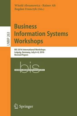 Business Information Systems Workshops: BIS 2016 International Workshops, Leipzig, Germany, July 6-8, 2016, Revised Papers - Lecture Notes in Business Information Processing 263 (Paperback)