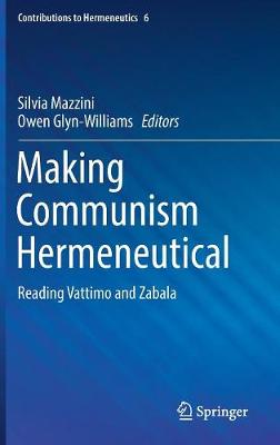 Making Communism Hermeneutical: Reading Vattimo and Zabala - Contributions to Hermeneutics 6 (Hardback)