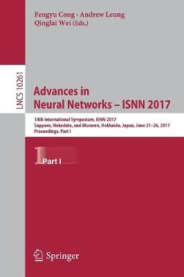 Advances in Neural Networks - ISNN 2017: 14th International Symposium, ISNN 2017, Sapporo, Hakodate, and Muroran, Hokkaido, Japan, June 21-26, 2017, Proceedings, Part I - Lecture Notes in Computer Science 10261 (Paperback)
