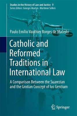 Catholic and Reformed Traditions in International Law: A Comparison Between the Suarezian and the Grotian Concept of Ius Gentium - Studies in the History of Law and Justice 9 (Hardback)