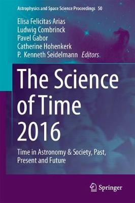 The Science of Time 2016: Time in Astronomy & Society, Past, Present and Future - Astrophysics and Space Science Proceedings 50 (Hardback)