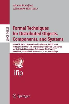 Cover Formal Techniques for Distributed Objects, Components, and Systems: 37th IFIP WG 6.1 International Conference, FORTE 2017, Held as Part of the 12th International Federated Conference on Distributed Computing Techniques, DisCoTec 2017, Neuchatel, Switzerland, June 19-22, 2017, Proceedings - Lecture Notes in Computer Science 10321