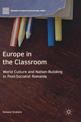 Cover Europe in the Classroom: World Culture and Nation-Building in Post-Socialist Romania - Palgrave Studies in Educational Media