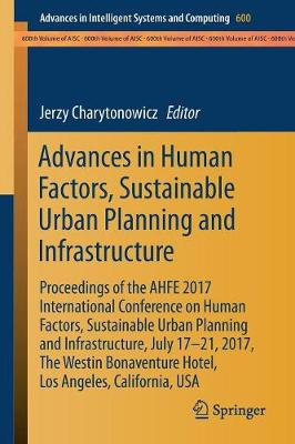 Cover Advances in Human Factors, Sustainable Urban Planning and Infrastructure: Proceedings of the AHFE 2017 International Conference on Human Factors, Sustainable Urban Planning and Infrastructure, July 17 21, 2017, The Westin Bonaventure Hotel, Los Angeles, California, USA - Advances in Intelligent Systems and Computing 600