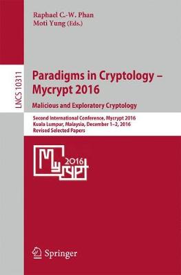 Paradigms in Cryptology - Mycrypt 2016. Malicious and Exploratory Cryptology: Second International Conference, Mycrypt 2016, Kuala Lumpur, Malaysia, December 1-2, 2016, Revised Selected Papers - Lecture Notes in Computer Science 10311 (Paperback)
