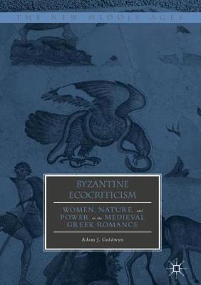 Byzantine Ecocriticism: Women, Nature, and Power in the Medieval Greek Romance - The New Middle Ages (Hardback)