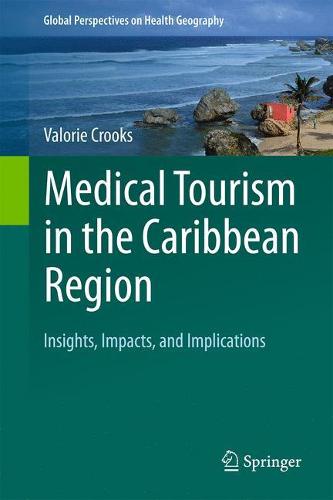 Medical Tourism in the Caribbean Region: Insights, Impacts, and Implications - Global Perspectives on Health Geography (Hardback)