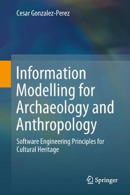 Information Modelling for Archaeology and Anthropology: Software Engineering Principles for Cultural Heritage (Hardback)