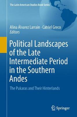 Political Landscapes of the Late Intermediate Period in the Southern Andes: The Pukaras and Their Hinterlands - The Latin American Studies Book Series (Hardback)