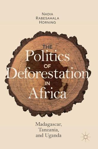 The Politics of Deforestation in Africa: Madagascar, Tanzania, and Uganda (Hardback)