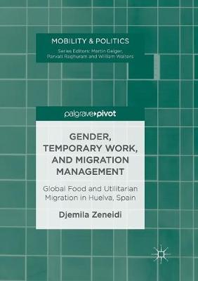 Gender, Temporary Work, and Migration Management: Global Food and Utilitarian Migration in Huelva, Spain - Mobility & Politics (Paperback)
