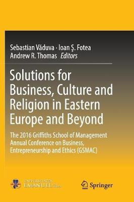 Solutions for Business, Culture and Religion in Eastern Europe and Beyond: The 2016 Griffiths School of Management Annual Conference on Business, Entrepreneurship and Ethics (GSMAC) (Paperback)