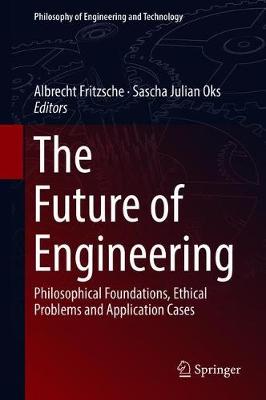 The Future of Engineering: Philosophical Foundations, Ethical Problems and Application Cases - Philosophy of Engineering and Technology 31 (Hardback)