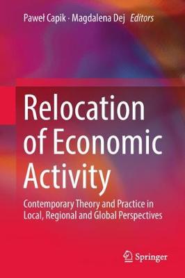 Relocation of Economic Activity: Contemporary Theory and Practice in Local, Regional and Global Perspectives (Hardback)