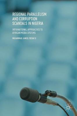 Regional Parallelism and Corruption Scandals in Nigeria: Intranational Approaches to African Media Systems (Hardback)