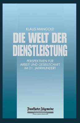 Die Welt Der Dienstleistung: Perspektiven Fur Arbeit Und Gesellschaft Im 21. Jahrhundert - Faz - Gabler Edition (Paperback)