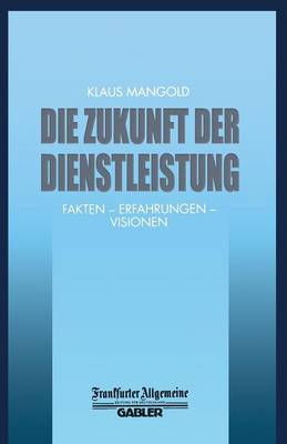 Die Zukunft Der Dienstleistung: Fakten -- Erfahrungen -- Visionen - Faz - Gabler Edition (Paperback)