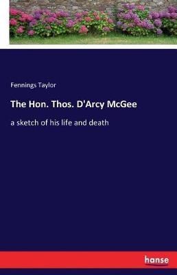 The Hon. Thos. D'Arcy McGee (Paperback)