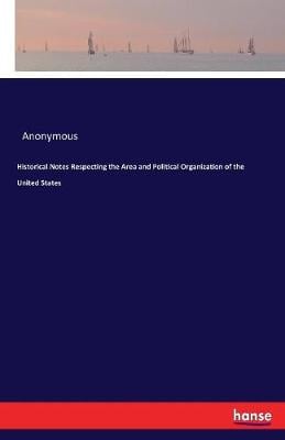 Historical Notes Respecting the Area and Political Organization of the United States (Paperback)