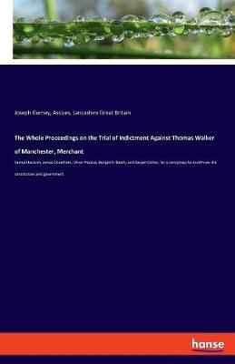 The Whole Proceedings on the Trial of Indictment Against Thomas Walker of Manchester, Merchant (Paperback)